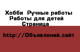 Хобби. Ручные работы Работы для детей - Страница 2 